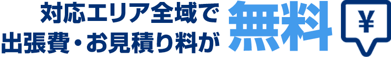対応エリア全域で出張費・お見積りが無料